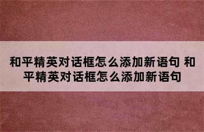 和平精英对话框怎么添加新语句 和平精英对话框怎么添加新语句